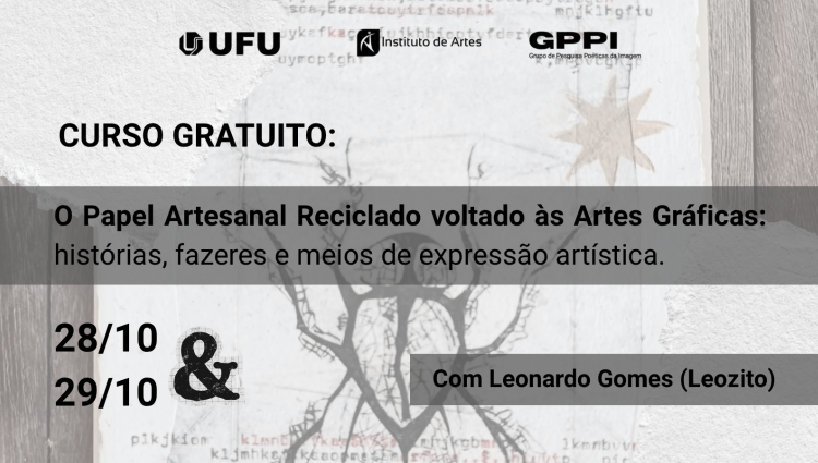 Cartaz digital de divulgação de curso gratuito sobre textura de papel artesanal rasgado com gravuras ao fundo. No topo, há os logotipos da UFU, do Instituto de Artes e do GPPI. Em destaque, o título "CURSO GRATUITO: O Papel Artesanal Reciclado voltado às Artes Gráficas: histórias, fazeres e meios de expressão artística". Abaixo, as datas "28/10 & 29/10" à esquerda e a indicação do ministrante em faixa cinza à direita: "Com Leonardo Gomes (Leozito)".